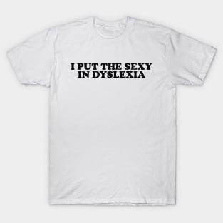 I Put The Sexy In Dyslexia / Y2K Iconic Funny It Girl Meme T-Shirt